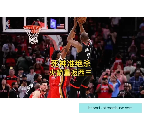 火箭杜兰特力求三杀鹈鹕 锡安能否带队止连败 火箭杜兰特力求三杀鹈鹕 锡安能否带队止连败